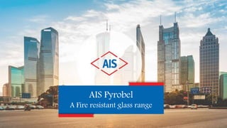 AIS Pyrobel
A Fire resistant glass range
 