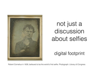 not just a
discussion
about selﬁes
Robert Cornelius in 1839, believed to be the world's ﬁrst selﬁe. Photograph: Library of...