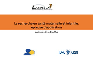 La recherche en santé maternelle et infantile:
épreuve d’application
Auteure: Aïssa DIARRA
 