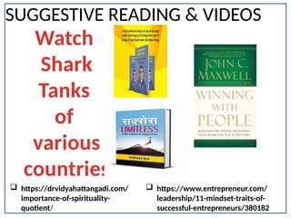 SUGGESTIVE READING & VIDEOS
Watch
Shark
Tanks
of
various
countries
 https://drvidyahattangadi.com/
importance-of-spirituality-
quotient/
 https://www.entrepreneur.com/
leadership/11-mindset-traits-of-
successful-entrepreneurs/380182
 