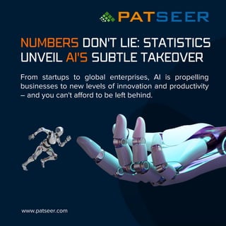 NUMBERS DON'T LIE: STATISTICS
UNVEIL AI'S SUBTLE TAKEOVER
From startups to global enterprises, AI is propelling
businesses to new levels of innovation and productivity
– and you can't afford to be left behind.
www.patseer.com
 