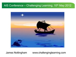 AIS Conference – Challenging Learning, 10th May 2012




 James Nottingham    www.challenginglearning.com
 