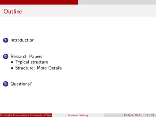 Outline
1 Introduction
2 Research Papers
Typical structure
Structure: More Details
3 Questions?
Dr.Natalia Konstantinova (University of Wolverhampton) Academic Writing 12 April, 2014 2 / 23
 
