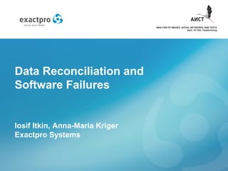Data Reconciliation and
Software Failures
Iosif Itkin, Anna-Maria Kriger
Exactpro Systems
ANALYSIS OF IMAGES, SOCIAL NETWORKS, AND TEXTS
April, 10-12th, Yekaterinburg
 