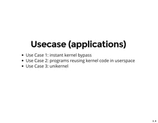 3 . 9
Usecase (applications)
Use Case 1: instant kernel bypass
Use Case 2: programs reusing kernel code in userspace
Use Case 3: unikernel
 