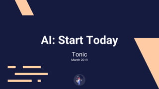 Tonic
March 2019
AI: Start Today
 