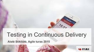 Testing in Continuous Delivery
Aistė Stikliūtė, Agile turas 2015
 