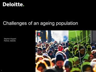 1 © 2014 Deloitte Touche Tohmatsu
Challenges of an ageing population
Stephen Huppert
Partner, Deloitte
 