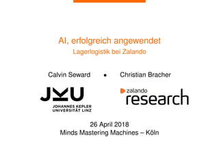 AI, erfolgreich angewendet
Lagerlogistik bei Zalando
Calvin Seward • Christian Bracher
26 April 2018
Minds Mastering Machines – Köln
 