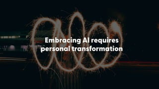 Embracing AI requires
personal transformation
 
