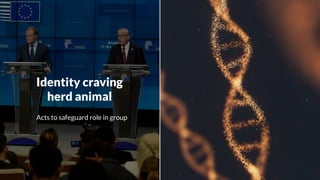 Identity craving
herd animal
Acts to safeguard role in group
 