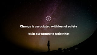 Change is associated with loss of safety
It’s in our nature to resist that
!
 