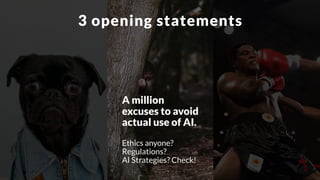 A million
excuses to avoid
actual use of AI.
Ethics anyone?
Regulations?
AI Strategies? Check!
3 opening statements
 