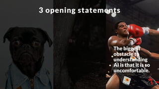 The biggest
obstacle to
understanding
AI is that it is so
uncomfortable.
3 opening statements
 