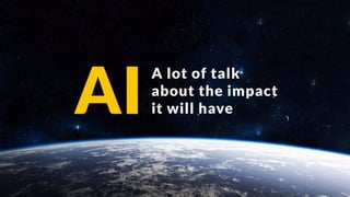 A lot of talk  
about the impact  
it will have
AI
 
