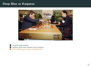 Deep Blue vs Kasparov
six-game chess matches
between world chess champion Garry Kasparov
and an IBM supercomputer called Deep Blue
2
 