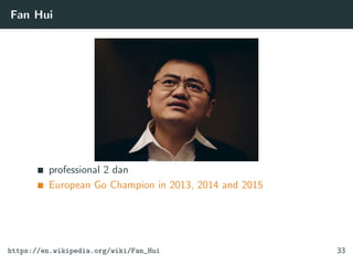 Fan Hui
professional 2 dan
European Go Champion in 2013, 2014 and 2015
https://en.wikipedia.org/wiki/Fan_Hui 33
 