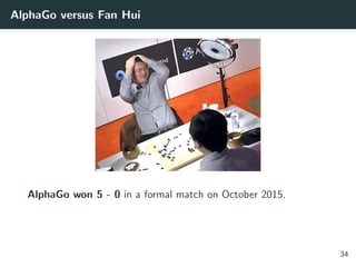 AlphaGo versus Fan Hui
AlphaGo won 5 - 0 in a formal match on October 2015.
34
 