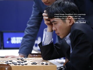 I heard Google DeepMind’s AI is surprisingly
strong and getting stronger, but I am
conﬁdent that I can win, at least this time.
Lee Sedol
35
 