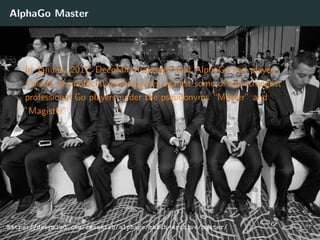 AlphaGo Master
In January 2017, DeepMind revealed that AlphaGo had played
a series of unoﬃcial online games against some of the strongest
professional Go players under the pseudonyms “Master” and
”Magister”.
https://deepmind.com/research/alphago/match-archive/master/ 37
 