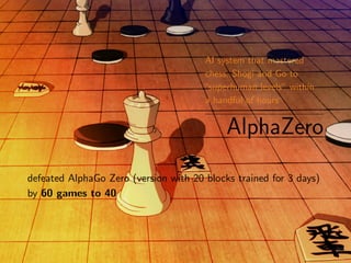 AI system that mastered
chess, Shogi and Go to
“superhuman levels” within
a handful of hours
AlphaZero
defeated AlphaGo Zero (version with 20 blocks trained for 3 days)
by 60 games to 40
39
 
