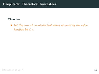 DeepStack: Theoretical Guarantees
Theorem
Let the error of counterfactual values returned by the value
function be ≤ .
[Moravˇc´ık et al. 2017] 50
 