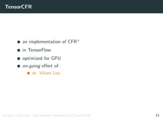 TensorCFR
an implementation of CFR+
in TensorFlow
optimized for GPU
on-going eﬀort of:
dr. Viliam Lisy
https://gitlab.com/beyond-deepstack/TensorCFR/ 51
 