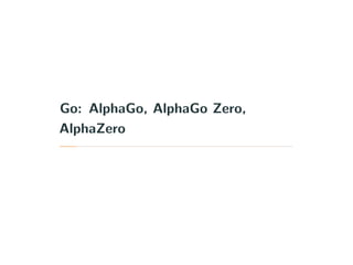 Go: AlphaGo, AlphaGo Zero,
AlphaZero
 