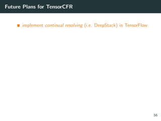 Future Plans for TensorCFR
implement continual resolving (i.e. DeepStack) in TensorFlow
56
 