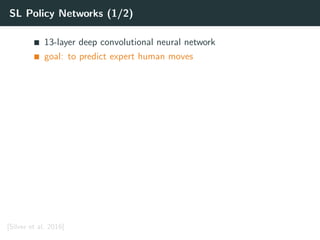 SL Policy Networks (1/2)
13-layer deep convolutional neural network
goal: to predict expert human moves
[Silver et al. 2016]
 