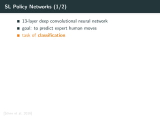 SL Policy Networks (1/2)
13-layer deep convolutional neural network
goal: to predict expert human moves
task of classiﬁcation
[Silver et al. 2016]
 