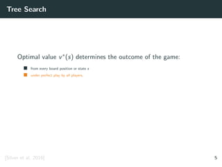 Tree Search
Optimal value v∗(s) determines the outcome of the game:
from every board position or state s
under perfect play by all players.
[Silver et al. 2016] 5
 