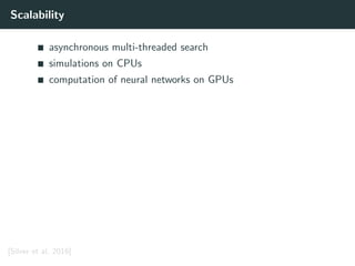 Scalability
asynchronous multi-threaded search
simulations on CPUs
computation of neural networks on GPUs
[Silver et al. 2016]
 