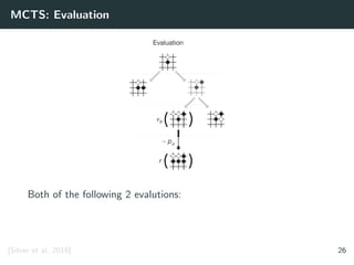 MCTS: Evaluation
Both of the following 2 evalutions:
[Silver et al. 2016] 26
 