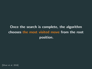 Once the search is complete, the algorithm
chooses the most visited move from the root
position.
[Silver et al. 2016] 27
 