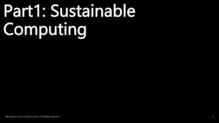 Part1: Sustainable
Computing
IBM Research / Doc ID / Month XX, 2020 / © 2020 IBM Corporation 6
 