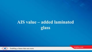 Enabling a future that sees more
aisglass.com
AIS AUTOMOTIVE GLASS &
LATEST OFFERINGS
 