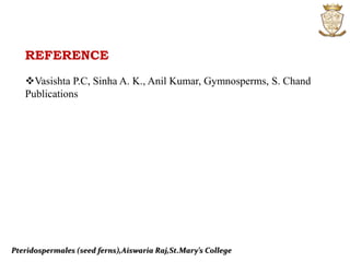Pteridospermales (seed ferns),Aiswaria Raj,St.Mary’s College
REFERENCE
Vasishta P.C, Sinha A. K., Anil Kumar, Gymnosperms, S. Chand
Publications
 