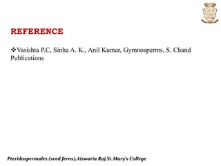 REFERENCE
Vasishta P.C, Sinha A. K., Anil Kumar, Gymnosperms, S. Chand
Publications
Pteridospermales (seed ferns),Aiswaria Raj,St.Mary’s College
 