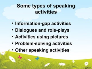 Some types of speaking
          activities

•   Information-gap activities
•   Dialogues and role-plays
•   Activities using pictures
•   Problem-solving activities
•   Other speaking activities
 