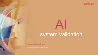 AI
system validation
Devesh Rajadhyax
Founder and CEO, Cere Labs
 