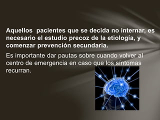 Aquellos pacientes que se decida no internar, es
necesario el estudio precoz de la etiología, y
comenzar prevención secundaria.
Es importante dar pautas sobre cuando volver al
centro de emergencia en caso que los síntomas
recurran.
 