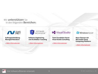 © AIT GmbH & Co. KGIhre Software effizienter entwickelt
Auftragsentwicklung
Managed Nearshore
» Mehr Informationen
Software-Engineering-
und Architektur-Coaching
» Mehr Informationen
Team Foundation Server
Visual Studio Consulting
» Mehr Informationen
Neue Chancen mit
Microsofts Cloud
Computing Plattform
» Mehr Informationen
3
 