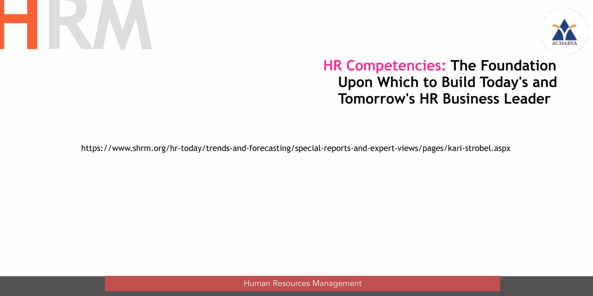 Human Resources Management
HRM HR Competencies: The Foundation
Upon Which to Build Today's and
Tomorrow's HR Business Leader
https://www.shrm.org/hr-today/trends-and-forecasting/special-reports-and-expert-views/pages/kari-strobel.aspx
 