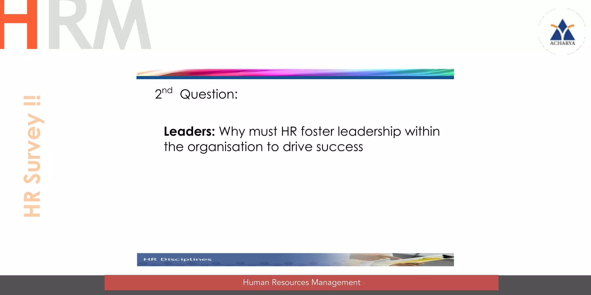 2nd
Question:
Leaders: Why must HR foster leadership within
the organisation to drive success
Human Resources Management
HRMHRSurvey!!
 