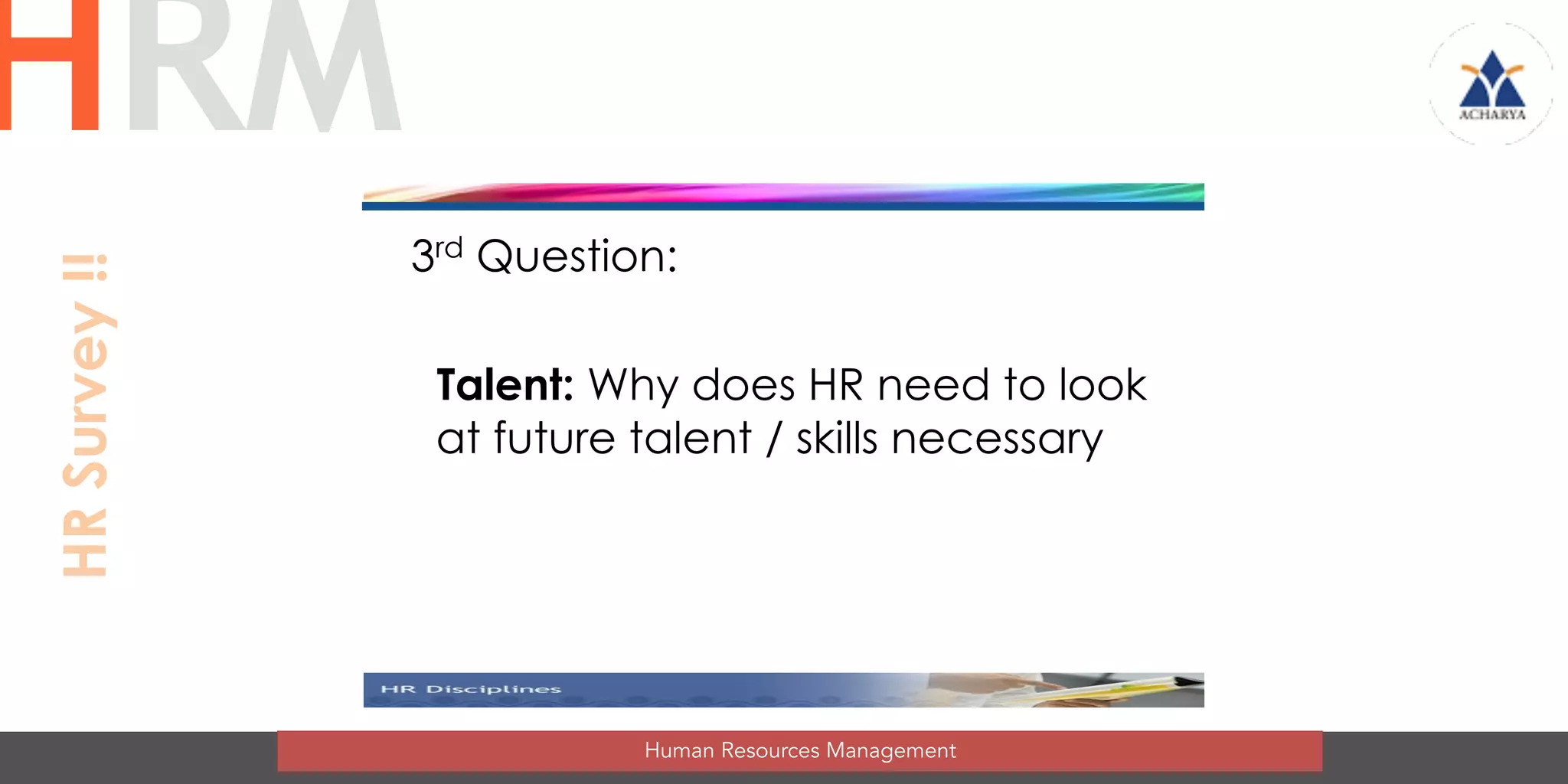 3rd Question:
Talent: Why does HR need to look
at future talent / skills necessary
Human Resources Management
HRMHRSurvey!!
 