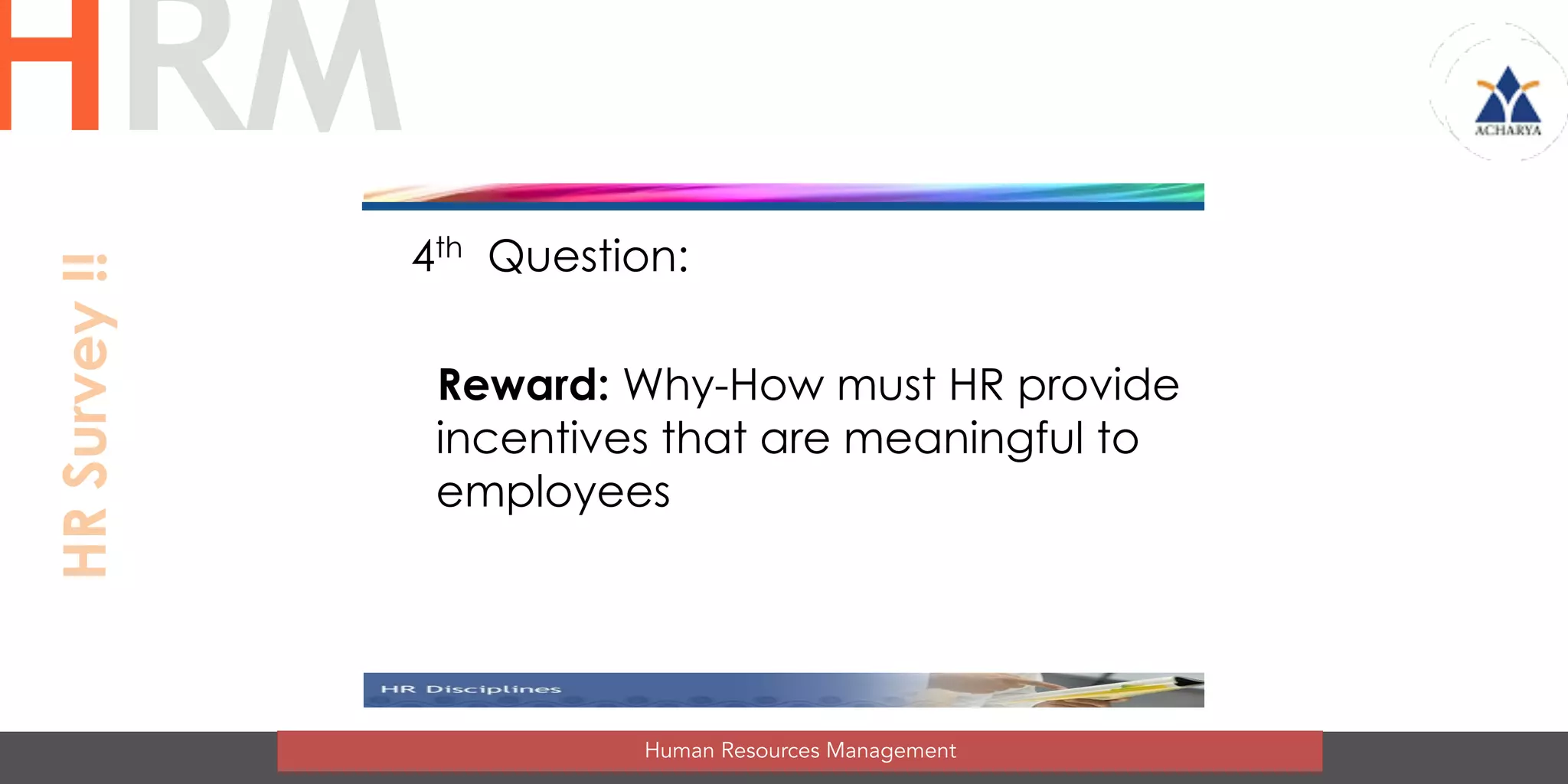 4th Question:
Reward: Why-How must HR provide
incentives that are meaningful to
employees
Human Resources Management
HRMHRSurvey!!
 
