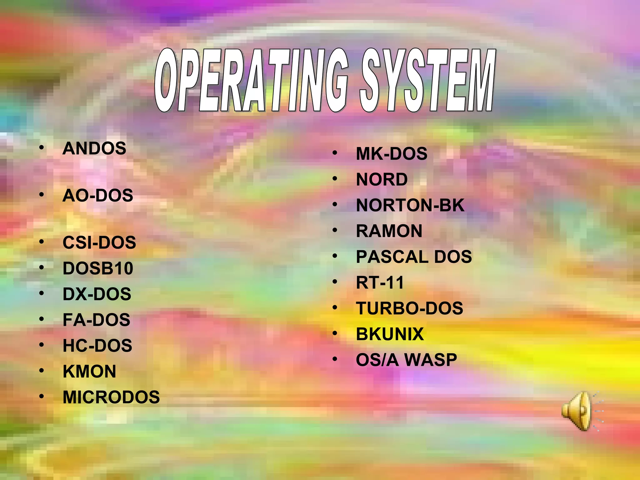 ANDOS  AO-DOS  CSI-DOS DOSB10 DX-DOS FA-DOS HC-DOS KMON MICRODOS MK-DOS NORD NORTON-BK RAMON PASCAL DOS RT-11 TURBO-DOS BKUNIX OS/A WASP OPERATING SYSTEM 