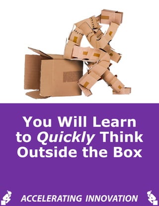 You Will Learn
to Quickly Think
Outside the Box
ACCELERATING INNOVATION
 