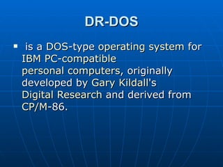 DR-DOS is a  DOS -type  operating system  for  IBM PC - compatible   personal computers , originally developed by  Gary Kildall 's  Digital Research  and derived from  CP/M -86. 